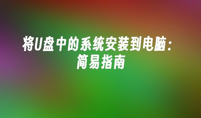 将U盘中的系统安装到电脑:简易指南