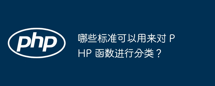 哪些标准可以用来对 PHP 函数进行分类?