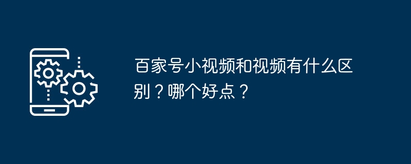 百家号小视频和视频有什么区别?哪个好点?