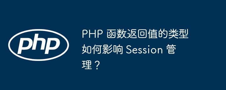 PHP 函数返回值的类型如何影响 Session 管理?