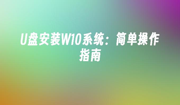 U盘安装W10系统:简单操作指南