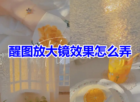 醒图放大镜效果怎么弄?醒图放大镜功能设置教程!