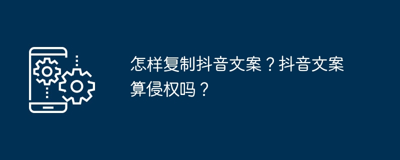 怎样复制抖音文案?抖音文案算侵权吗?