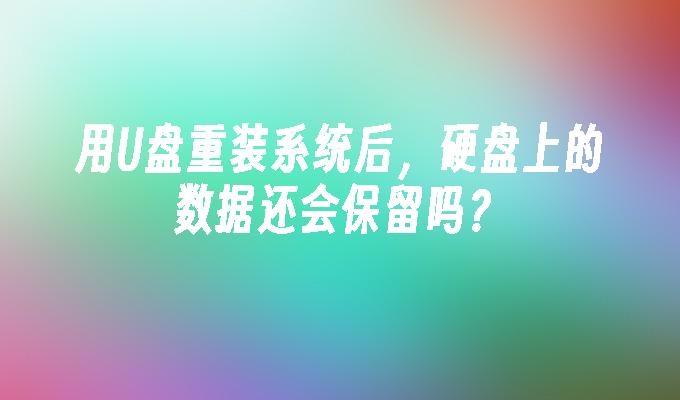 用U盘重装系统后,硬盘上的数据还会保留吗?