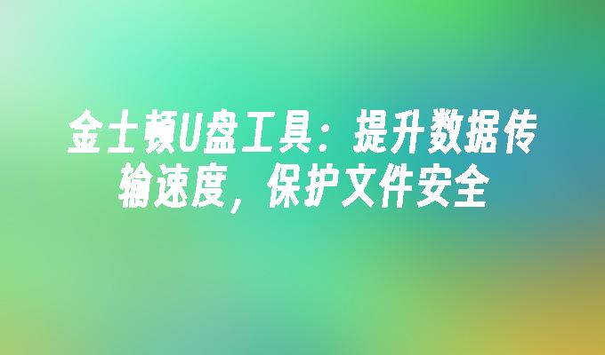 金士顿U盘工具:提升数据传输速度,保护文件安全