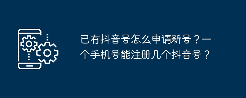 已有抖音号怎么申请新号?一个手机号能注册几个抖音号?