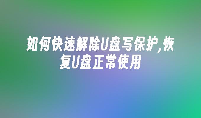 如何快速解除U盘写保护,恢复U盘正常使用