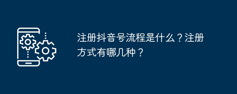 注册抖音号流程是什么?注册方式有哪几种?