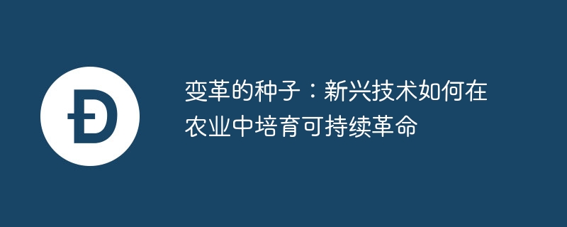 变革的种子:新兴技术如何在农业中培育可持续革命