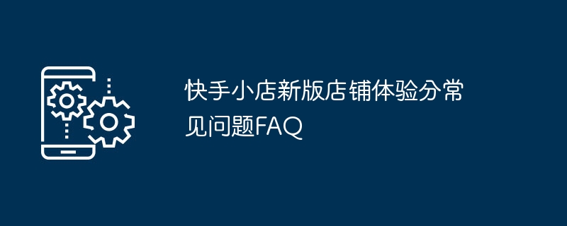 快手小店新版店铺体验分常见问题FAQ