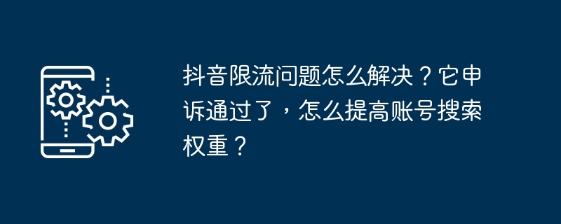 抖音限流问题怎么解决?它申诉通过了,怎么提高账号搜索权重?