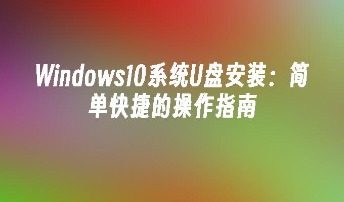Windows10系统U盘安装:简单快捷的操作指南