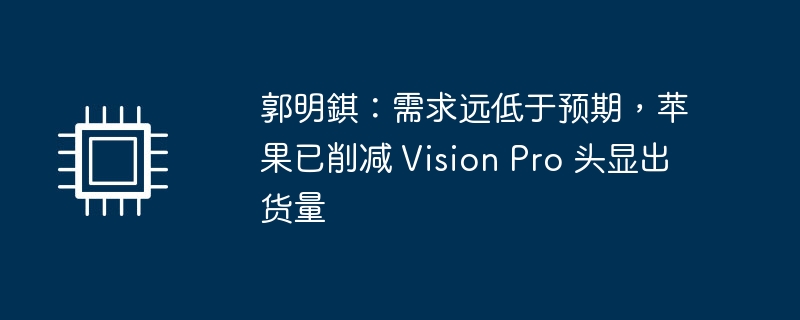 郭明錤:需求远低于预期,苹果已削减 Vision Pro 头显出货量