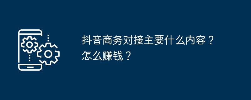 抖音商务对接主要什么内容?怎么赚钱?