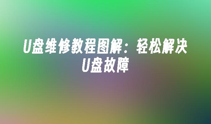 U盘维修教程图解:轻松解决U盘故障
