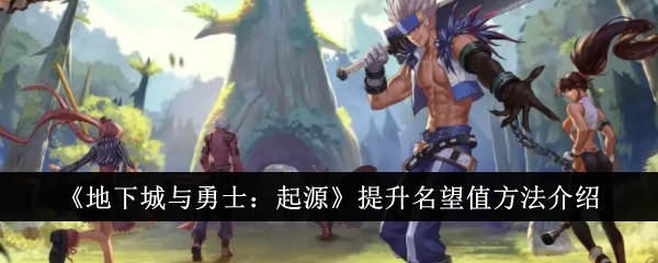 《地下城与勇士:起源》提升名望值方法介绍