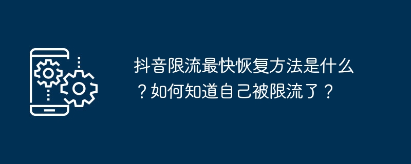 抖音限流最快恢复方法是什么?如何知道自己被限流了?