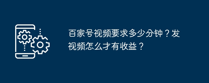 百家号视频要求多少分钟?发视频怎么才有收益?