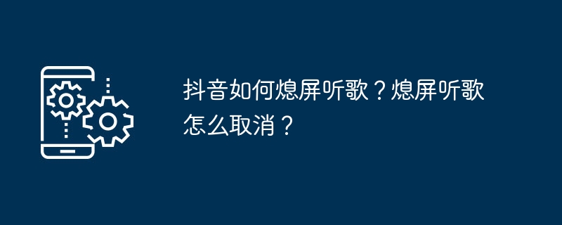 抖音如何熄屏听歌？熄屏听歌怎么取消？