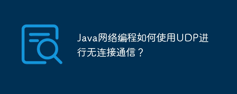 Java网络编程如何使用UDP进行无连接通信?