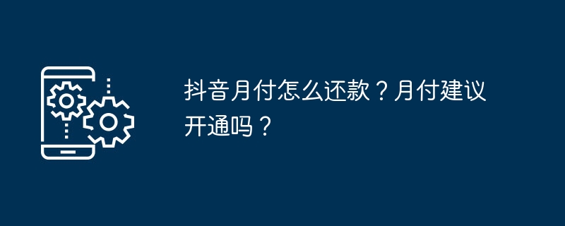 抖音月付怎么还款?月付建议开通吗?