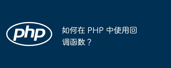 如何在 PHP 中使用回调函数?