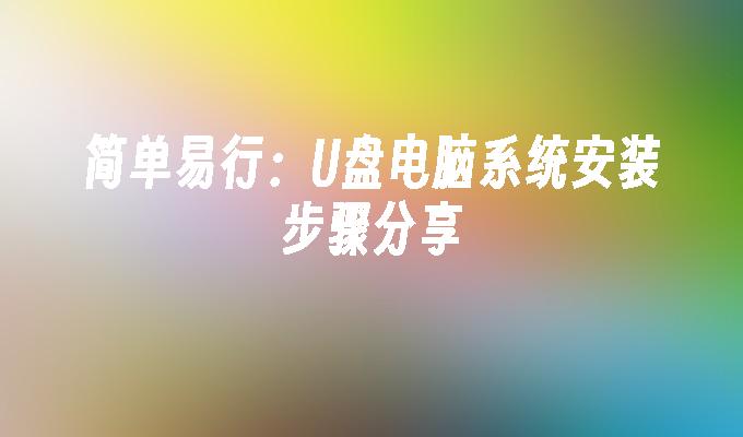 简单易行:U盘电脑系统安装步骤分享