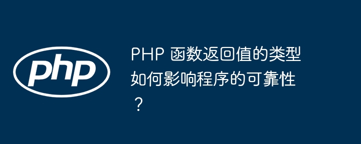 PHP 函数返回值的类型如何影响程序的可靠性?