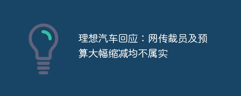 理想汽车回应：网传裁员及预算大幅缩减均不属实