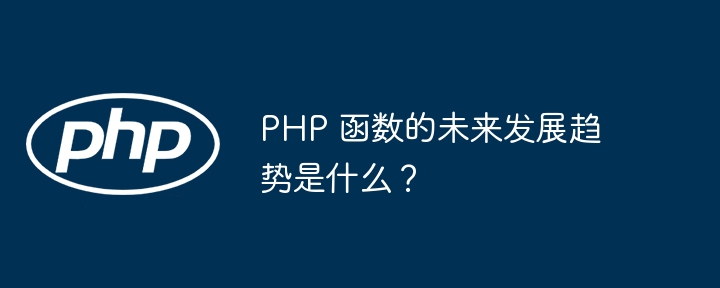 PHP 函数的未来发展趋势是什么?