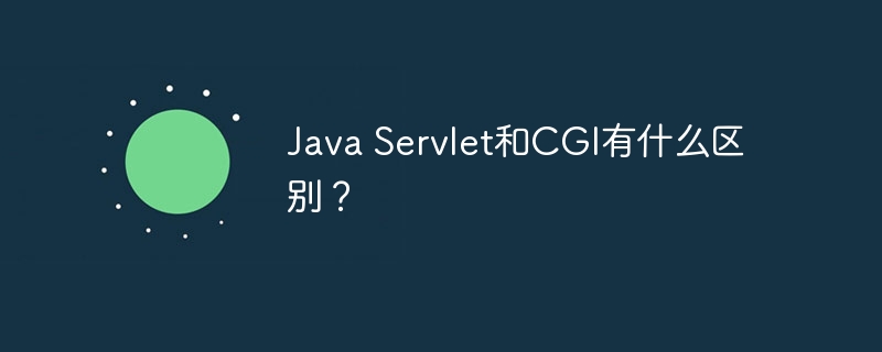 Java Servlet和CGI有什么区别?