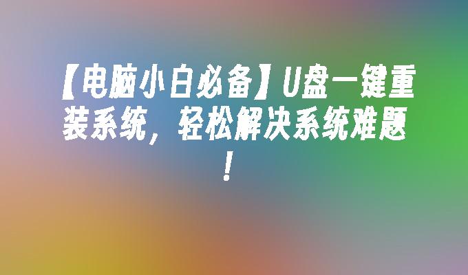 【电脑小白必备】U盘一键重装系统,轻松解决系统难题!
