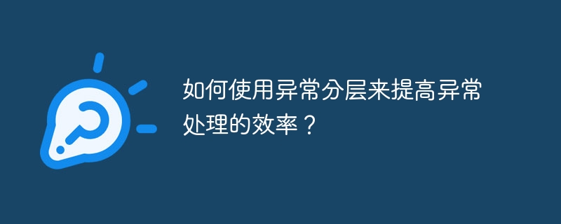 如何使用异常分层来提高异常处理的效率?