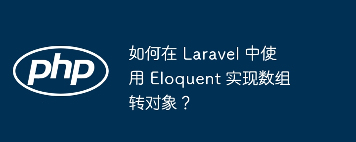 如何在 Laravel 中使用 Eloquent 实现数组转对象?