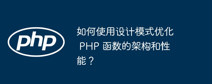 如何使用设计模式优化 PHP 函数的架构和性能?