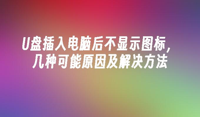 U盘插入电脑后不显示图标,几种可能原因及解决方法