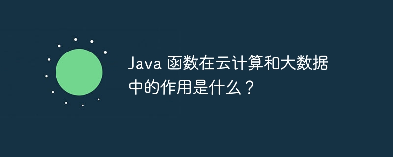 Java 函数在云计算和大数据中的作用是什么?