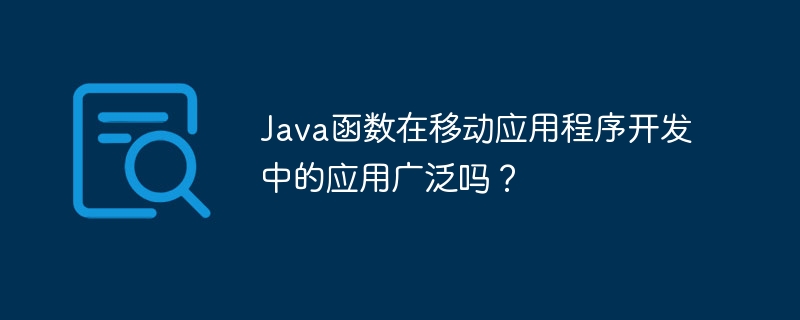 Java函数在移动应用程序开发中的应用广泛吗?