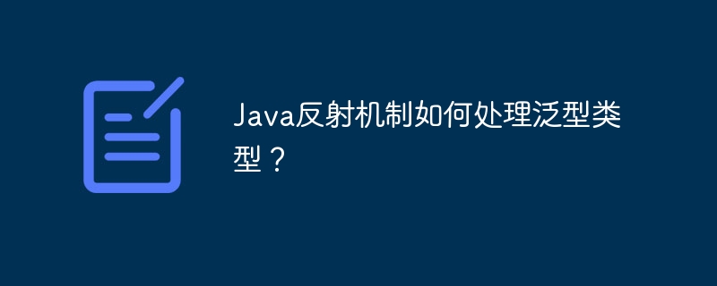 Java反射机制如何处理泛型类型?