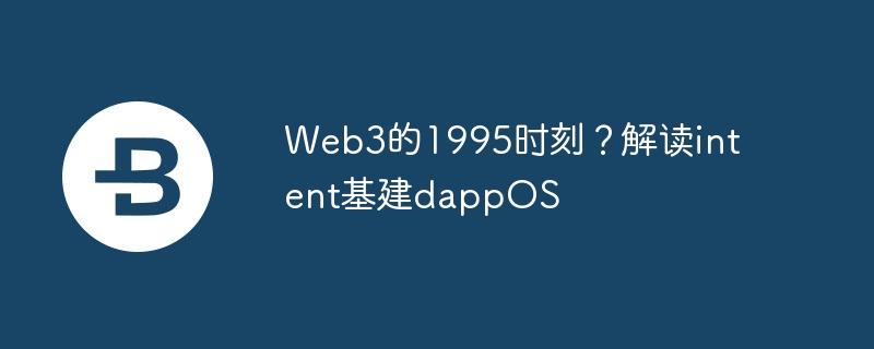 Web3的1995时刻？解读intent基建dappOS