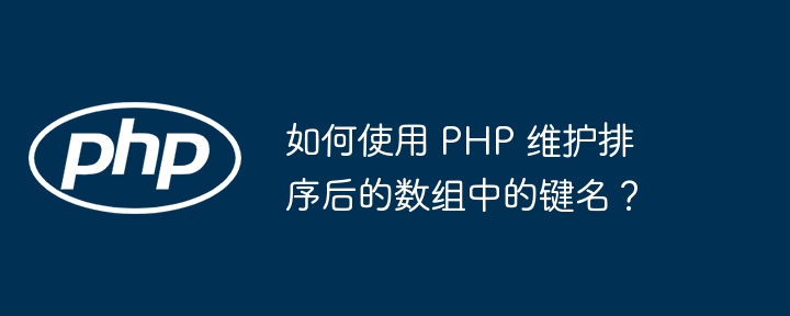 如何使用 PHP 维护排序后的数组中的键名?
