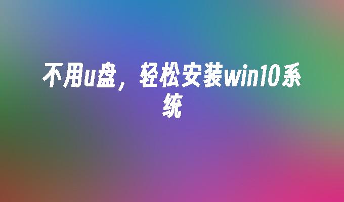 不用u盘,轻松安装win10系统