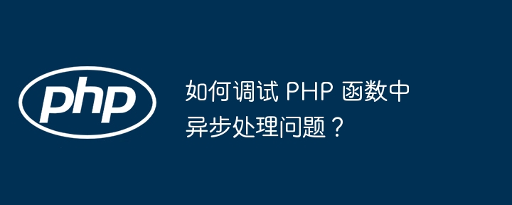 如何调试 PHP 函数中异步处理问题?