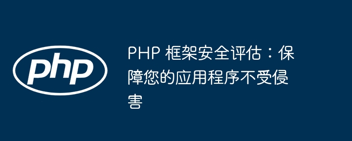 PHP 框架安全评估:保障您的应用程序不受侵害