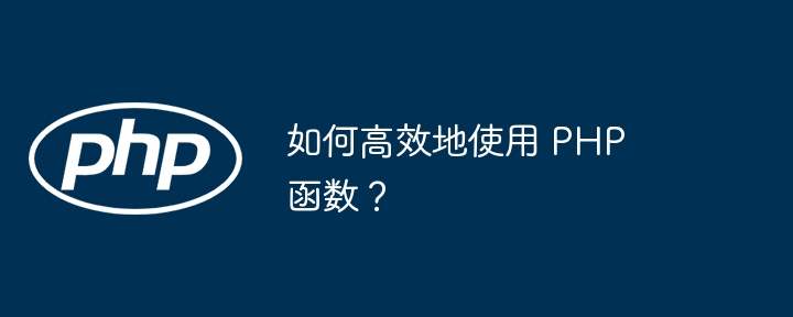 如何高效地使用 PHP 函数?