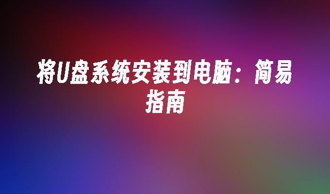 将U盘系统安装到电脑:简易指南