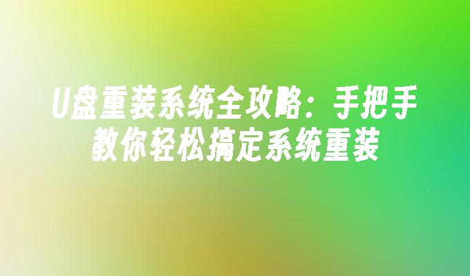 U盘重装系统全攻略:手把手教你轻松搞定系统重装