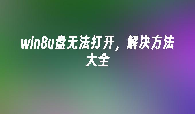 win8u盘无法打开,解决方法大全