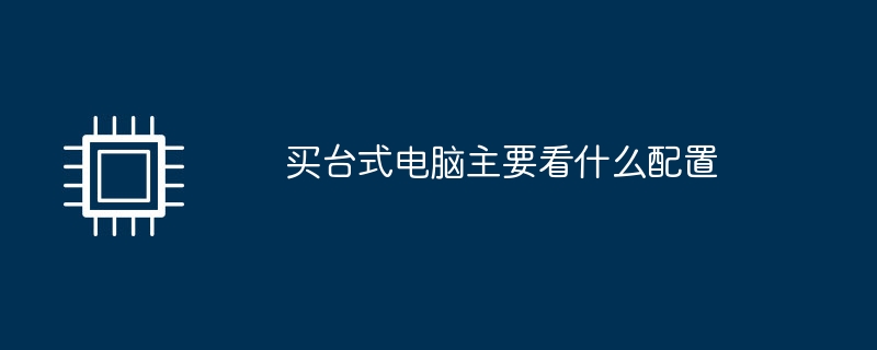 买台式电脑主要看什么配置