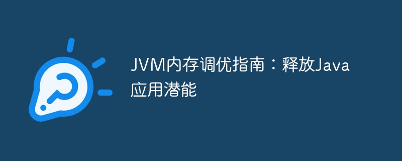 JVM内存调优指南:释放Java应用潜能